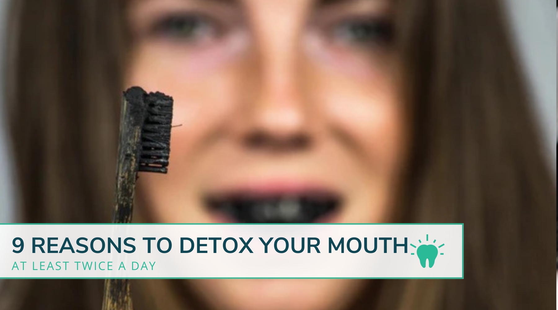 9 REASONS TO DETOX YOUR MOUTH TWICE A DAY