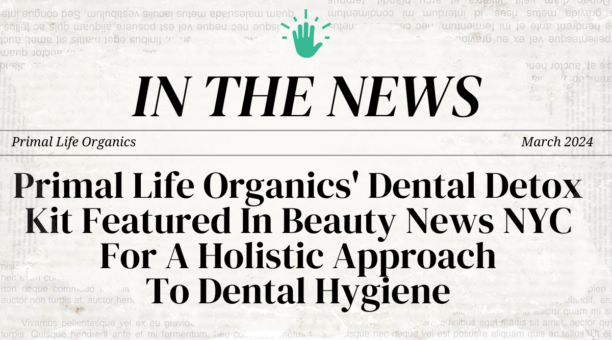 Primal Life Organics' Dental Detox Kit Featured In Beauty News NYC For A Holistic Approach To Dental Hygiene