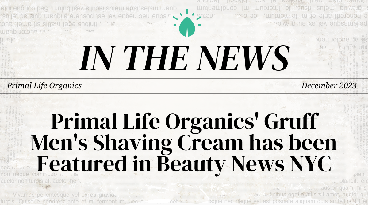 Primal Life Organics' Gruff Men's Shaving Cream has been Featured in Beauty News NYC