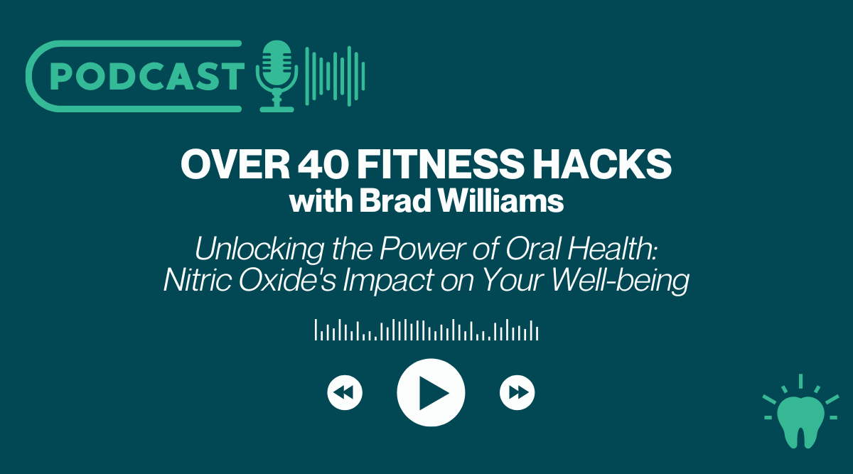 Unlocking the Power of Oral Health: Nitric Oxide's Impact on Your Well-being - Over 40 Fitness Hacks Podcast with Brad Williams