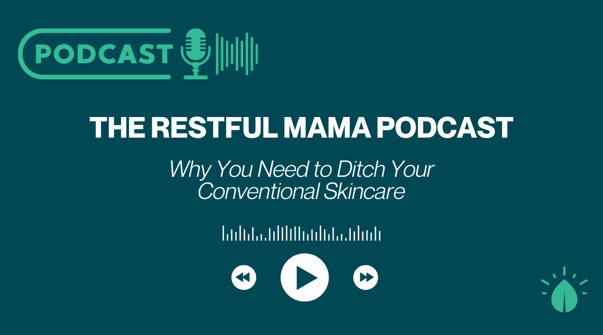 Why You Need to Ditch Your Conventional Skincare - The Restful Mama Podcast